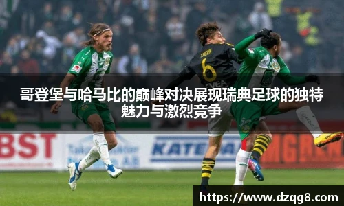 K1体育哥登堡与哈马比的巅峰对决展现瑞典足球的独特魅力与激烈竞争