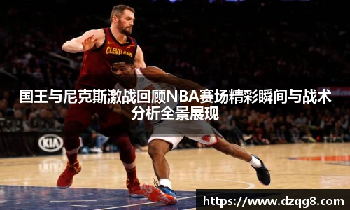 K1体育国王与尼克斯激战回顾NBA赛场精彩瞬间与战术分析全景展现
